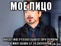 мое лицо когда ende рассказывает про лучшие в мире ножи за 20 долларов