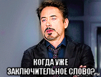  когда уже заключительное слово?
