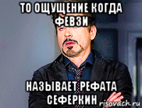 то ощущение когда февзи называет рефата сеферкин