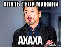 опять твои мужики ахаха