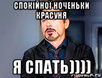 спокійної ноченьки красуня я спать))))