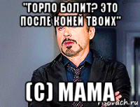 "горло болит? это после коней твоих" (с) мама