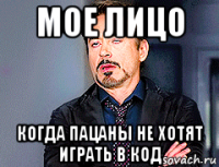 мое лицо когда пацаны не хотят играть в код