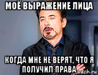 моё выражение лица когда мне не верят, что я получил права