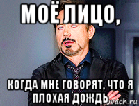 моё лицо, когда мне говорят, что я плохая дождь