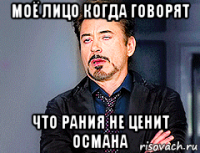 моё лицо когда говорят что рания не ценит османа