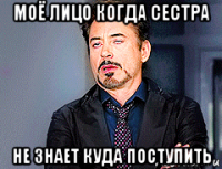 моё лицо когда сестра не знает куда поступить