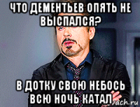 что дементьев опять не выспался? в дотку свою небось всю ночь катал