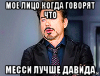 мое лицо когда говорят что месси лучше давида