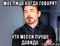 мое лицо когда говорят что месси лучше давида