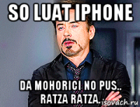 so luat iphone da mohorici no pus.. ratza ratza.