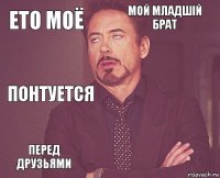 ето моё мой младшій
брат понтуется перед друзьями      