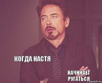       когда Настя начинает ругаться  