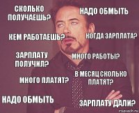 сколько получаешь? надо обмыть зарплату получил? надо обмыть в месяц сколько платят? много работы? много платят? зарплату дали? кем работаешь? когда зарплата?