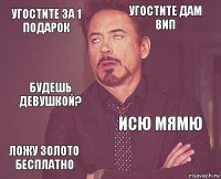 угостите за 1 подарок угостите дам вип будешь девушкой? ложу золото бесплатно исю мямю     