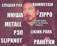 Слушай рок Rammstain Metall Slipknot Likink Park А не свою хуйню котороя ты любишь слушать* Рэп Ранетки Нюша Zippo