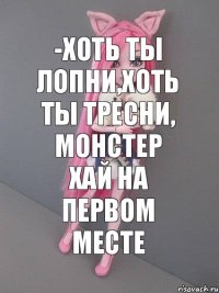 -Хоть ты лопни,хоть ты тресни, монстер хай на первом месте