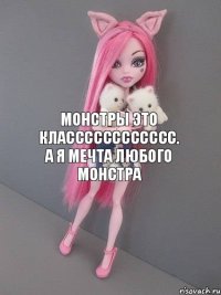 Монстры это класссссссссссс. А я мечта любого монстра