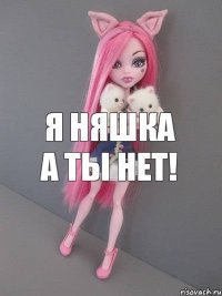 Я няшка а ты нет!