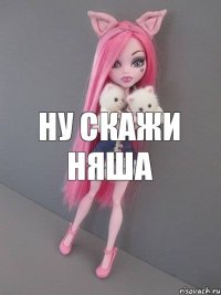 ну скажи няша