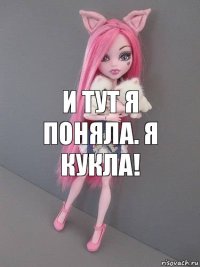 И тут я поняла. Я КУКЛА!