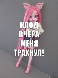 Клод вчера меня ТРАХНУЛ!