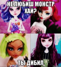 не любиш монстр хай? ты дибил