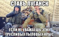 ставь луганск если не уважаешь этих трусливых тыловых крыс