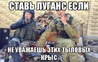 ставь луганс если не уважаешь этих тыловых крыс