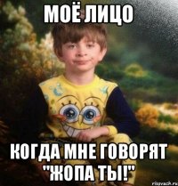 Моё лицо когда мне говорят "Жопа Ты!"