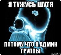 я тужусь шутя потому что я админ группы