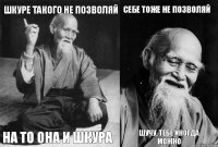 Шкуре такого не позволяй на то она и шкура Себе тоже не позволяй Шучу, тебе иногда можно