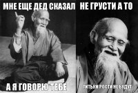 Мне еще дед сказал а я говорю тебе Не грусти а то Титьки рости не будут