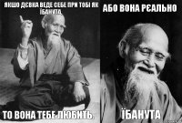 Якшо дєвка веде себе при тобі як їбанута, то вона тебе любить. Або вона рєально їбанута