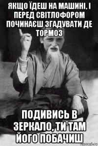 Якщо їдеш на машині, і перед світлофором починаєш згадувати де тормоз подивись в зеркало, ти там його побачиш