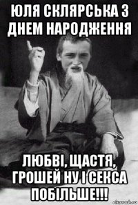 юля склярська з днем народження любві, щастя, грошей ну і секса побільше!!!