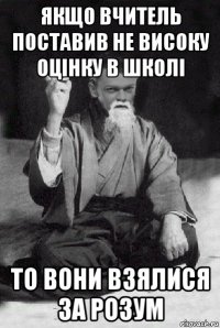 якщо вчитель поставив не високу оцінку в школі то вони взялися за розум