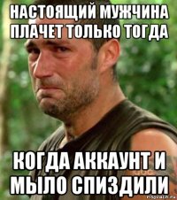 настоящий мужчина плачет только тогда когда аккаунт и мыло спиздили