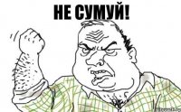 не сумуй!