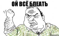 ОЙ ВСЁ БЛЕАТЬ