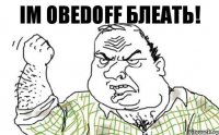 Im obedoff блеать!