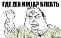 Где ZEN Ninja? Блеать