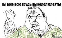 Ты мне всю грудь выколол блеять!