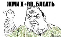 Жми X+Rb, Блеать