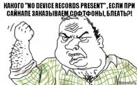 Какого "No device records present" , если при сайнапе заказываем софтфоны, блеать?!