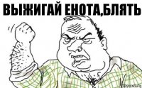 выжигай енота,блять