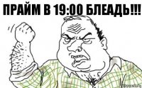 прайм в 19:00 БЛЕАДЬ!!!