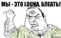 Мы - это Louna, Блеать!