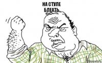 на стуле
блеать