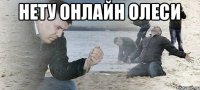 Нету онлайн Олеси 